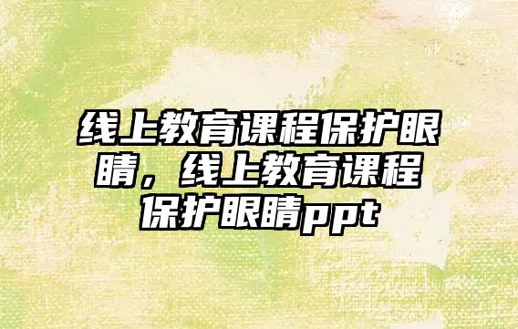 線上教育課程保護(hù)眼睛，線上教育課程保護(hù)眼睛ppt