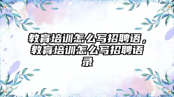 教育培訓(xùn)怎么寫招聘語，教育培訓(xùn)怎么寫招聘語錄