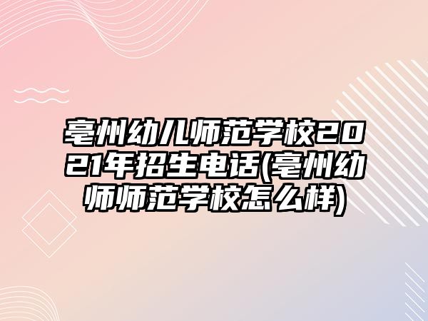 亳州幼兒師范學(xué)校2021年招生電話(亳州幼師師范學(xué)校怎么樣)