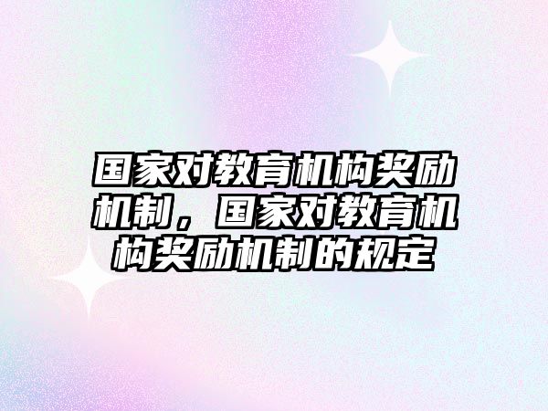 國家對教育機(jī)構(gòu)獎勵機(jī)制，國家對教育機(jī)構(gòu)獎勵機(jī)制的規(guī)定