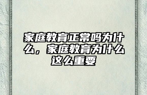 家庭教育正常嗎為什么，家庭教育為什么這么重要