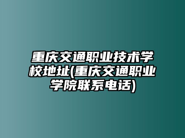 重慶交通職業(yè)技術學校地址(重慶交通職業(yè)學院聯(lián)系電話)