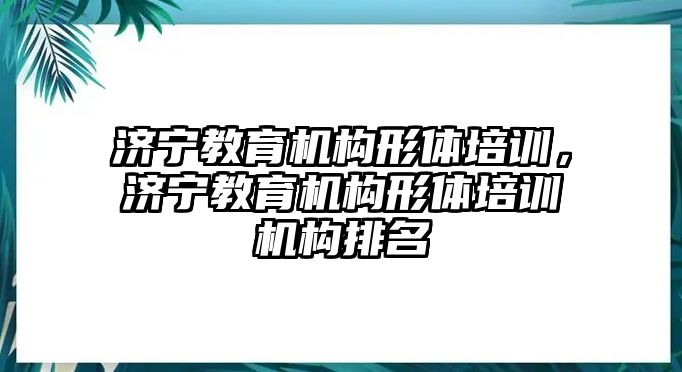 濟(jì)寧教育機(jī)構(gòu)形體培訓(xùn)，濟(jì)寧教育機(jī)構(gòu)形體培訓(xùn)機(jī)構(gòu)排名