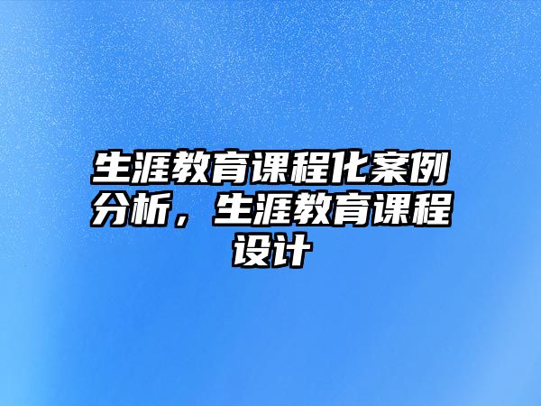 生涯教育課程化案例分析，生涯教育課程設(shè)計