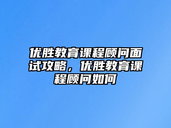 優(yōu)勝教育課程顧問面試攻略，優(yōu)勝教育課程顧問如何