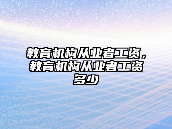 教育機構(gòu)從業(yè)者工資，教育機構(gòu)從業(yè)者工資多少