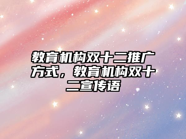 教育機構(gòu)雙十二推廣方式，教育機構(gòu)雙十二宣傳語