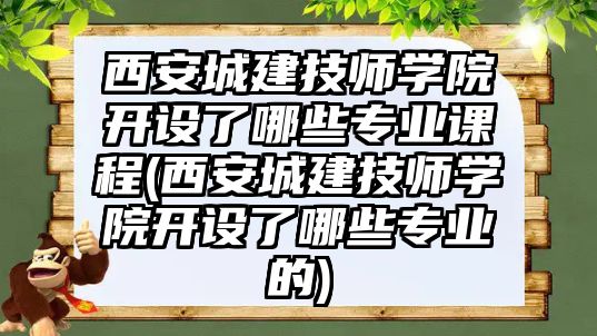 西安城建技師學院開設了哪些專業(yè)課程(西安城建技師學院開設了哪些專業(yè)的)