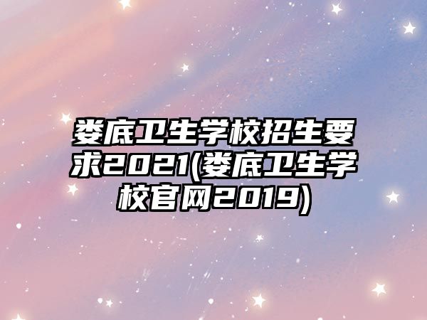 婁底衛(wèi)生學(xué)校招生要求2021(婁底衛(wèi)生學(xué)校官網(wǎng)2019)