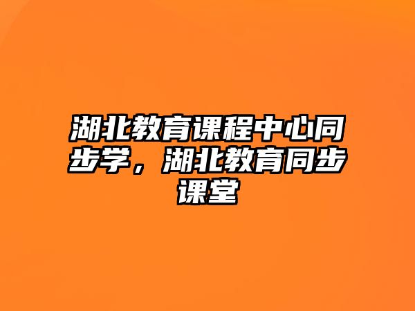 湖北教育課程中心同步學(xué)，湖北教育同步課堂