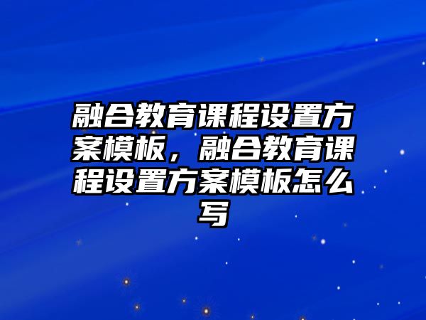 融合教育課程設(shè)置方案模板，融合教育課程設(shè)置方案模板怎么寫