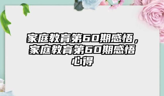 家庭教育第60期感悟，家庭教育第60期感悟心得