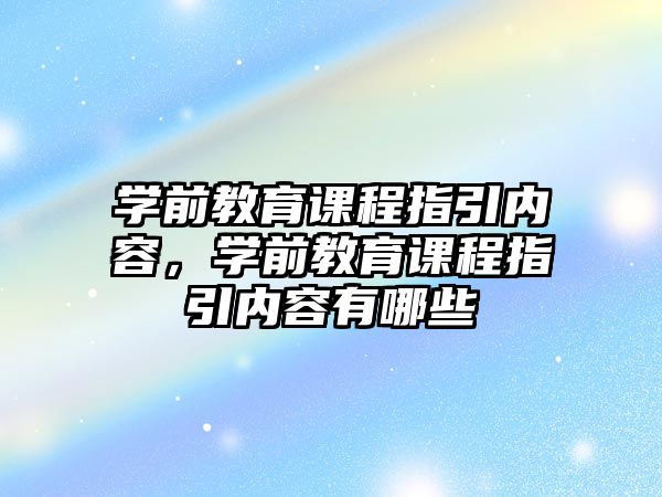 學(xué)前教育課程指引內(nèi)容，學(xué)前教育課程指引內(nèi)容有哪些