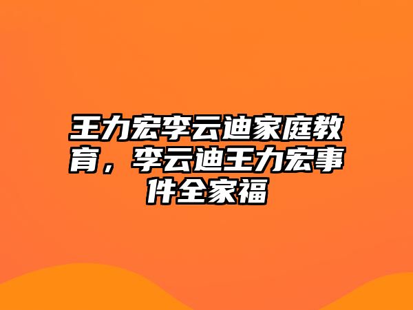 王力宏李云迪家庭教育，李云迪王力宏事件全家福