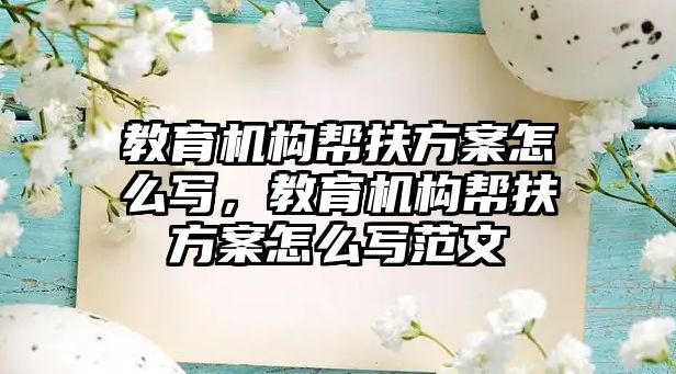 教育機構(gòu)幫扶方案怎么寫，教育機構(gòu)幫扶方案怎么寫范文