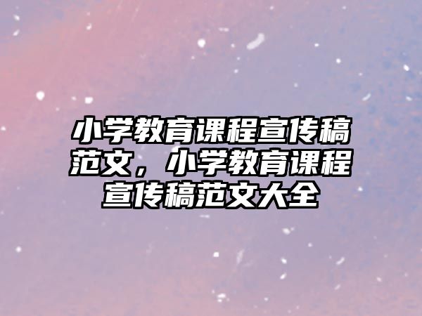 小學(xué)教育課程宣傳稿范文，小學(xué)教育課程宣傳稿范文大全