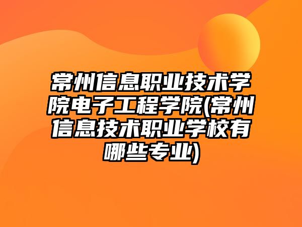 常州信息職業(yè)技術(shù)學(xué)院電子工程學(xué)院(常州信息技術(shù)職業(yè)學(xué)校有哪些專(zhuān)業(yè))