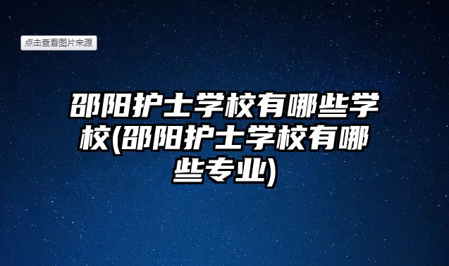 邵陽護士學校有哪些學校(邵陽護士學校有哪些專業(yè))