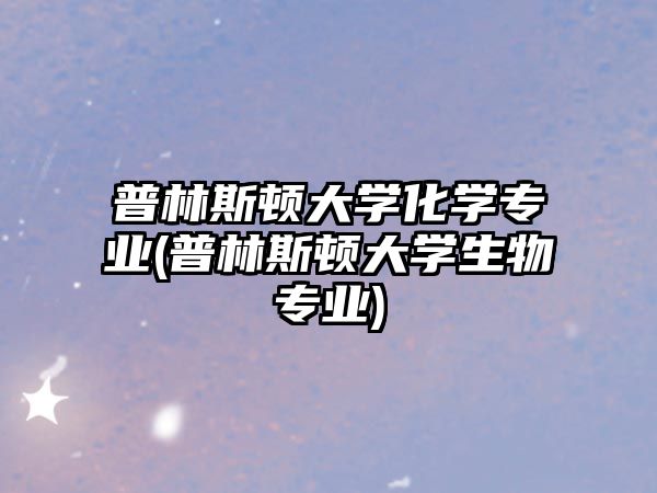 普林斯頓大學(xué)化學(xué)專業(yè)(普林斯頓大學(xué)生物專業(yè))