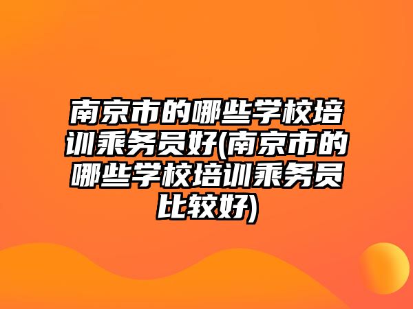 南京市的哪些學校培訓乘務員好(南京市的哪些學校培訓乘務員比較好)