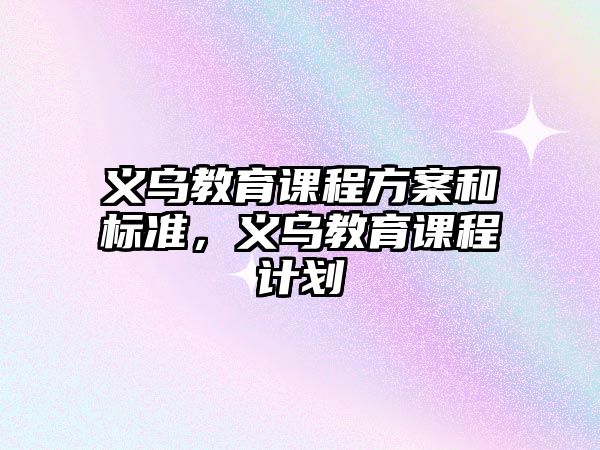 義烏教育課程方案和標準，義烏教育課程計劃