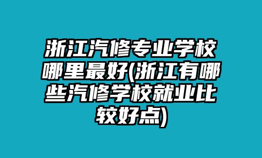 浙江汽修專業(yè)學(xué)校哪里最好(浙江有哪些汽修學(xué)校就業(yè)比較好點(diǎn))