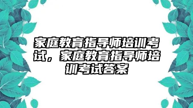 家庭教育指導師培訓考試，家庭教育指導師培訓考試答案