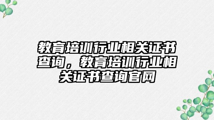 教育培訓行業(yè)相關證書查詢，教育培訓行業(yè)相關證書查詢官網(wǎng)