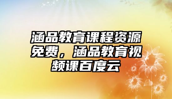 涵品教育課程資源免費(fèi)，涵品教育視頻課百度云