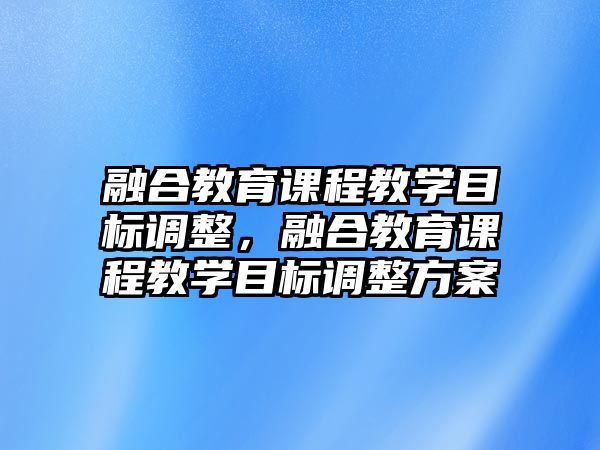 融合教育課程教學(xué)目標(biāo)調(diào)整，融合教育課程教學(xué)目標(biāo)調(diào)整方案