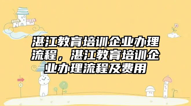 湛江教育培訓(xùn)企業(yè)辦理流程，湛江教育培訓(xùn)企業(yè)辦理流程及費(fèi)用