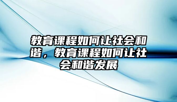 教育課程如何讓社會(huì)和諧，教育課程如何讓社會(huì)和諧發(fā)展