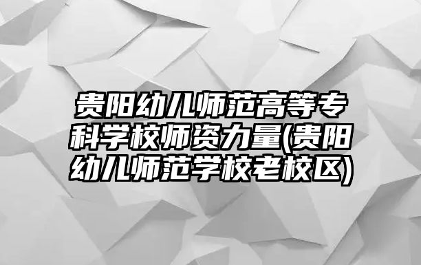 貴陽(yáng)幼兒師范高等專科學(xué)校師資力量(貴陽(yáng)幼兒師范學(xué)校老校區(qū))