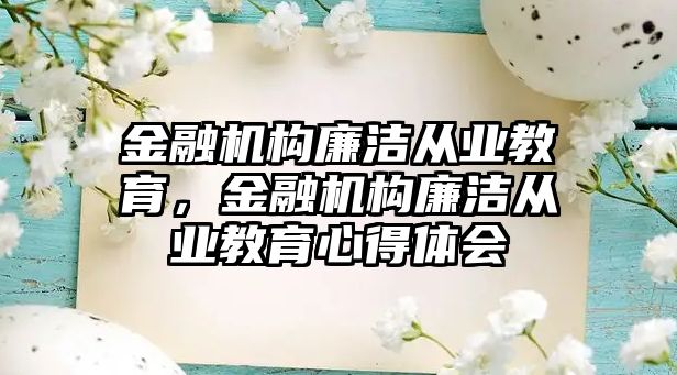 金融機(jī)構(gòu)廉潔從業(yè)教育，金融機(jī)構(gòu)廉潔從業(yè)教育心得體會