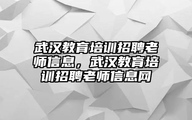 武漢教育培訓(xùn)招聘老師信息，武漢教育培訓(xùn)招聘老師信息網(wǎng)