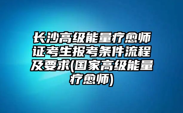 長沙高級(jí)能量療愈師證考生報(bào)考條件流程及要求(國家高級(jí)能量療愈師)