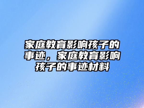 家庭教育影響孩子的事跡，家庭教育影響孩子的事跡材料