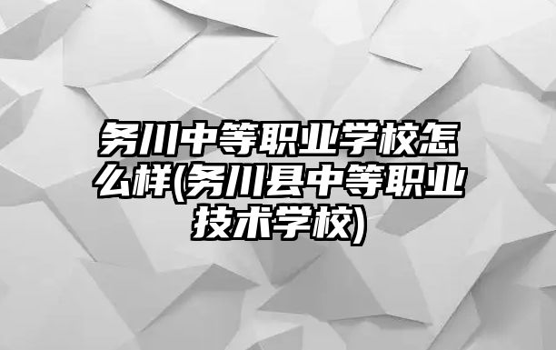 務(wù)川中等職業(yè)學(xué)校怎么樣(務(wù)川縣中等職業(yè)技術(shù)學(xué)校)