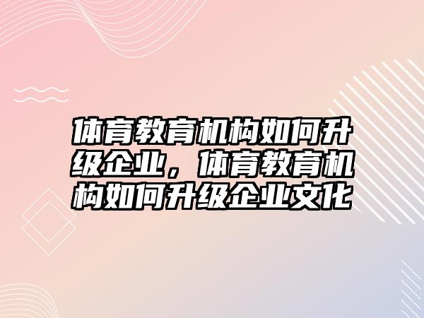 體育教育機(jī)構(gòu)如何升級(jí)企業(yè)，體育教育機(jī)構(gòu)如何升級(jí)企業(yè)文化