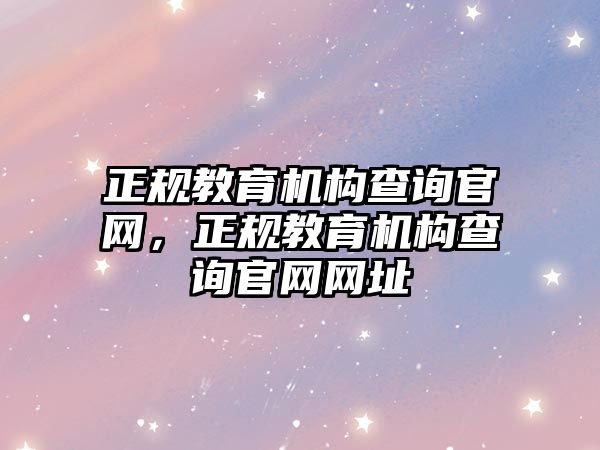 正規(guī)教育機構查詢官網(wǎng)，正規(guī)教育機構查詢官網(wǎng)網(wǎng)址