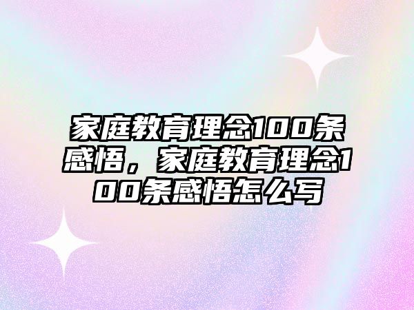 家庭教育理念100條感悟，家庭教育理念100條感悟怎么寫(xiě)