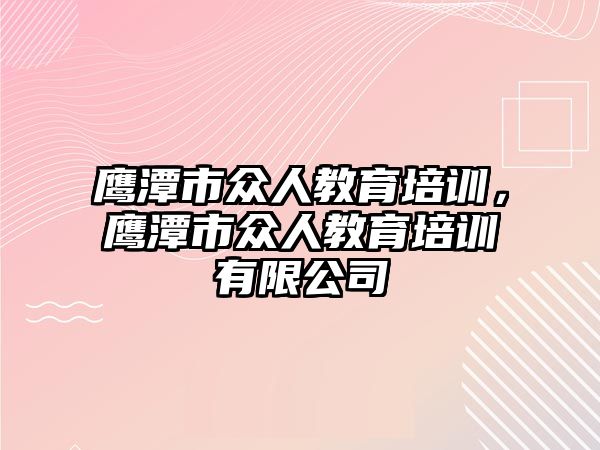 鷹潭市眾人教育培訓(xùn)，鷹潭市眾人教育培訓(xùn)有限公司