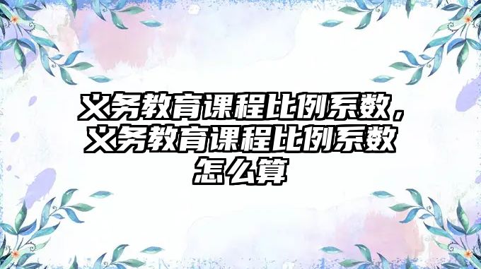 義務(wù)教育課程比例系數(shù)，義務(wù)教育課程比例系數(shù)怎么算