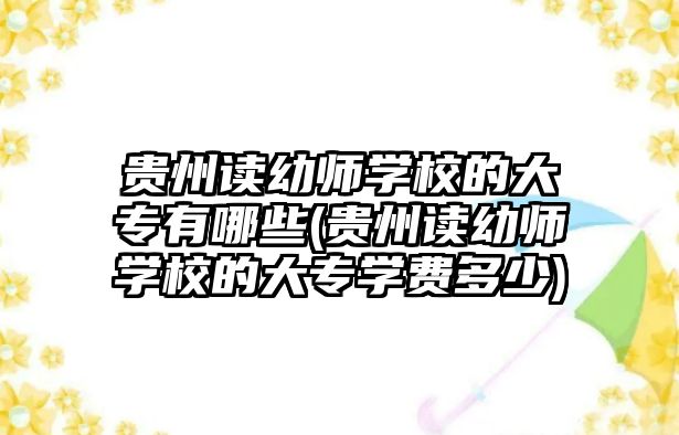 貴州讀幼師學(xué)校的大專有哪些(貴州讀幼師學(xué)校的大專學(xué)費多少)