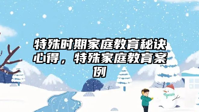 特殊時期家庭教育秘訣心得，特殊家庭教育案例