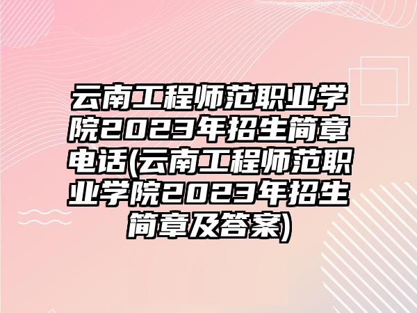 云南工程師范職業(yè)學(xué)院2023年招生簡(jiǎn)章電話(云南工程師范職業(yè)學(xué)院2023年招生簡(jiǎn)章及答案)