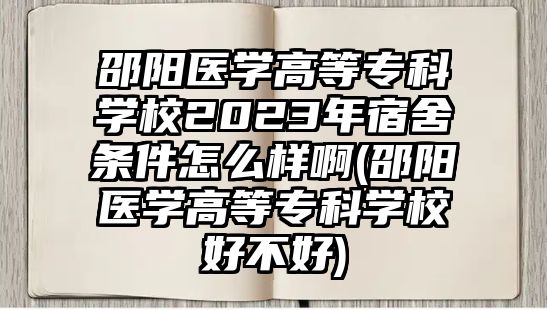 邵陽醫(yī)學高等專科學校2023年宿舍條件怎么樣啊(邵陽醫(yī)學高等專科學校好不好)