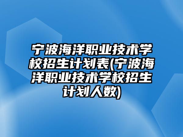 寧波海洋職業(yè)技術(shù)學(xué)校招生計(jì)劃表(寧波海洋職業(yè)技術(shù)學(xué)校招生計(jì)劃人數(shù))