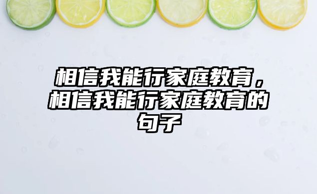 相信我能行家庭教育，相信我能行家庭教育的句子