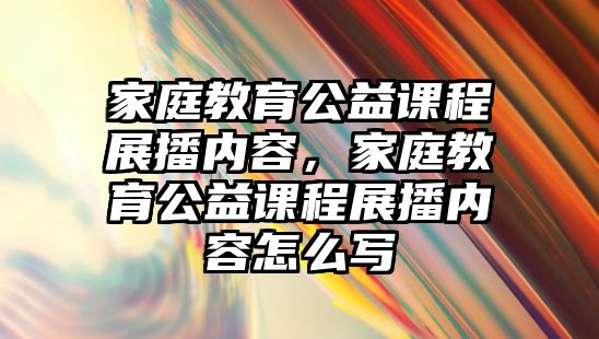 家庭教育公益課程展播內(nèi)容，家庭教育公益課程展播內(nèi)容怎么寫